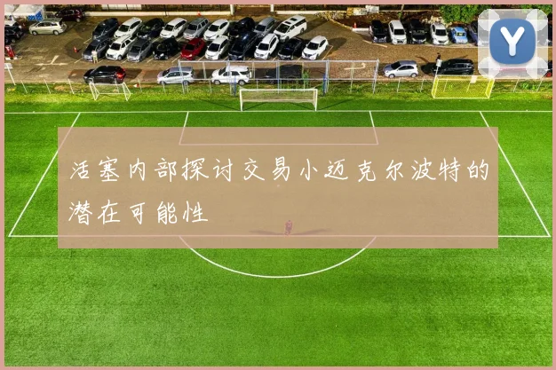 活塞内部探讨交易小迈克尔波特的潜在可能性