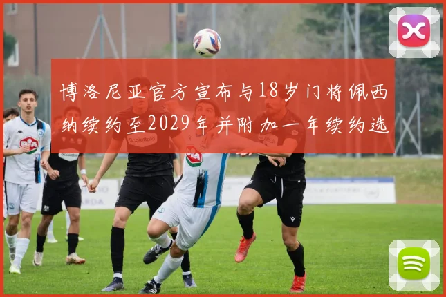 博洛尼亚官方宣布与18岁门将佩西纳续约至2029年并附加一年续约选项