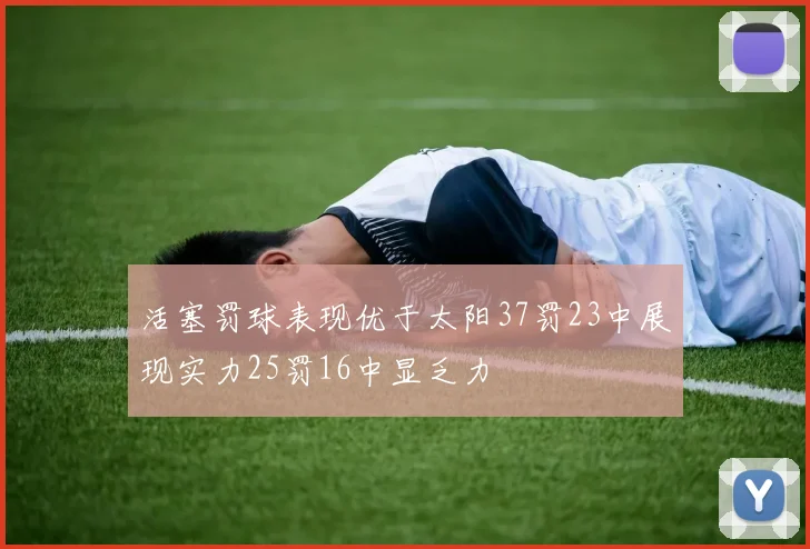 活塞罚球表现优于太阳37罚23中展现实力25罚16中显乏力
