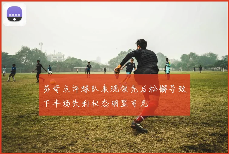 芬奇点评球队表现领先后松懈导致下半场失利状态明显可见