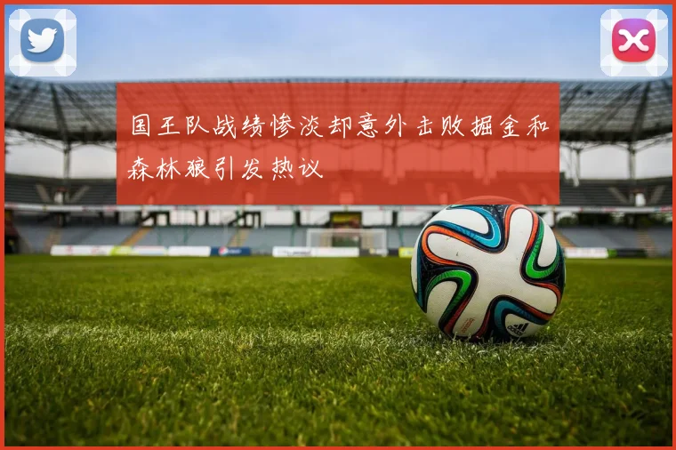 国王队战绩惨淡却意外击败掘金和森林狼引发热议