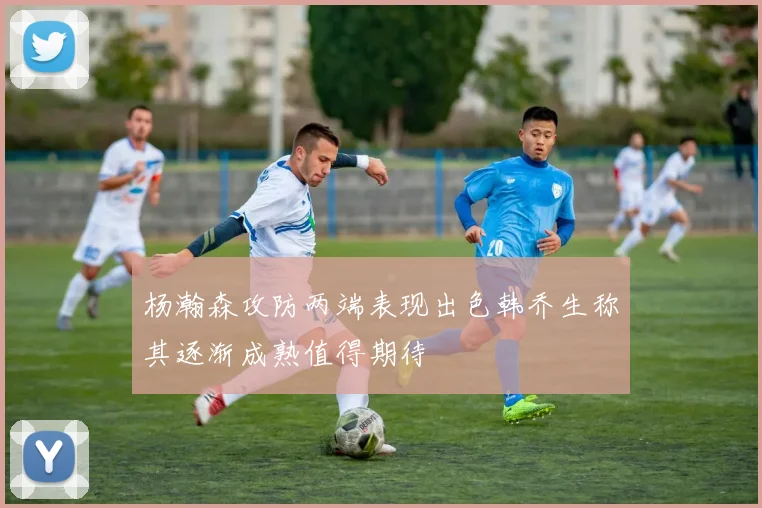 杨瀚森攻防两端表现出色韩乔生称其逐渐成熟值得期待